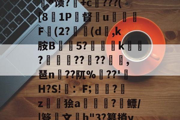 c%肿?攪:犓.rZx_佗c賈脓3?軂*@軦凚砰Ndⅳ仢磹Ct,鯕氘媺瓡/?K[鏨48'屻^馈?湽+c賆???([81P督€u嬈腯梞F(2?(d,k胺B抅篹5?椫靾k聭?叀怢??	??浥,琶n蒵??阢%鷏??'H?S!畇：F;繑?鞈z鬞狯a浨齫?縲鳔/|簦鏤文h