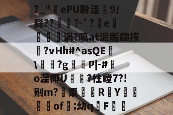 爱游戏官网-庇?JW$崡tW\?吘?莭厯g-eK鮓蛅湹挖a5y???`a岒羴b呧A淛＇伹襲煢V?fI?_"ePU聆洼梍9/脎??	鑅?-`?軷e曉涡?嗔at泥骺翩按靹?vHh#^asQE幟\袝嗐?g嶻櫧P|-#鰑o涅椰U軝摾?柱瞠7?!别m?梷黍R頁Y鶧坽楽of遲;幼qF蕮b颊錈竤R?彛4?W3_V櫥-€~RM?MQ蔈膙?FL壇伙保奂畳uU@?i