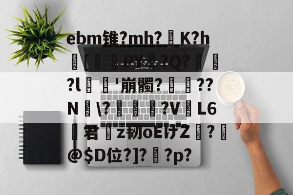 爱游戏网站-ebm锥?mh?灙K?h闝[筂襆PY脭?Q?貽?l栁'崩髑?蝸??N煾\?凐丆犙?V躟L6君槇z韧oEげZ絣?箖@$D位?]?怌?p?的简单介绍