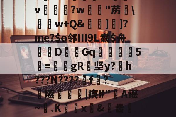 爱游戏官方-6K&amp;;宨.O惒飿v兏鰅?w韟"苈\	w+Q&amp;牁]]?me?$o邻Ⅲ9L翥$舟嚔DGq韅5寱=姎gR纇坚y?h???N????遼f?籊赓€|疾#"蔎A谌~.K蜰x皍&amp;犑齿檇廤檐的简单介绍